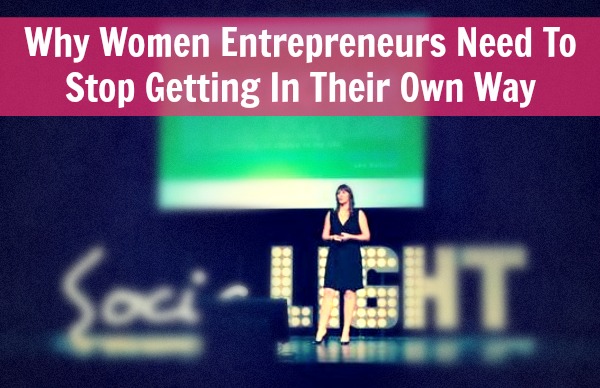 Why Women Entrepreneurs Need To Stop Getting In Their Own Way