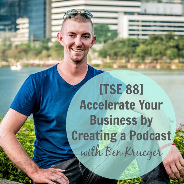 [TSE 88] Accelerate Your Business by Creating a Podcast with Ben Krueger
