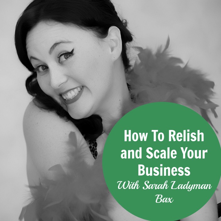 [158] How To Relish and Scale Your Business With Sarah Ladyman Bax